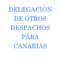 DELEGACIÓN DE OTROS DESPACHOS PARA CANARIAS
