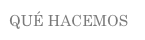 QUÉ HACEMOS